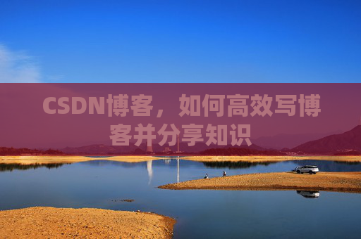 CSDN博客,如何高效写博客并分享知识